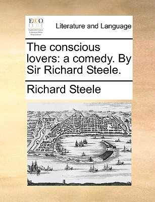 The Conscious Lovers: A Comedy. by Sir Richard Steele. By Richard Steele Cover Image
