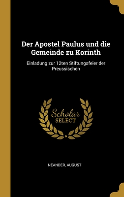 Der Apostel Paulus und die Gemeinde zu Korinth: Einladung zur 12ten Stiftungsfeier der Preussischen By Neander August Cover Image