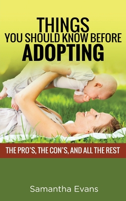 Things You Should Know Before Adopting: The Pro's, the Con's, and All the Rest By Samantha Evans Cover Image