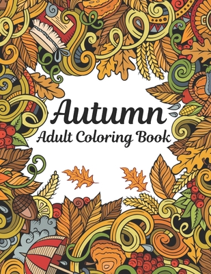 Autumn Adult Coloring Book: An Adult Coloring Book With Fall Harvest Coloring Pages-Leaves, Pumpkins, Food, Fall Flowers And More By Mohsina Afrina Cover Image