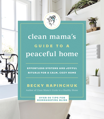 Clean Mama's Guide to a Peaceful Home: Effortless Systems and Joyful Rituals for a Calm, Cozy Home By Becky Rapinchuk Cover Image