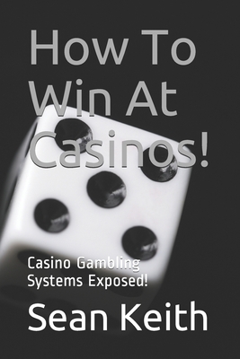 How To Win At Casinos!: Casino Gambling Systems Exposed! Cover Image