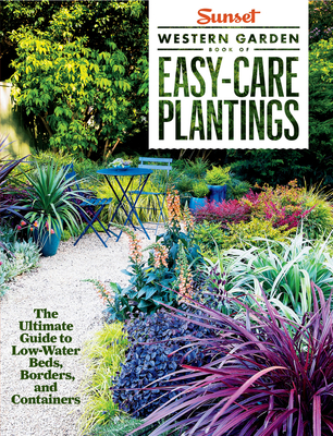 Sunset Western Garden Book of Easy-Care Plantings: The Ultimate Guide to Low-Water Beds, Borders, and Containers By The Editors of Sunset Cover Image