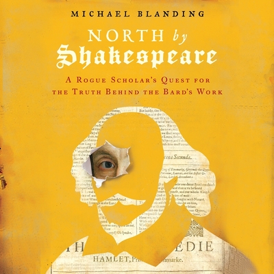 North by Shakespeare: A Rogue Scholar's Quest for the Truth Behind the Bard's Work By Michael Blanding, Will Collyer (Read by) Cover Image