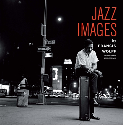 Jazz Images by Francis Wolff By Francis Wolff (Photographer), Ashley Kahn (Introduction by), Jordi Soley (Notes by) Cover Image