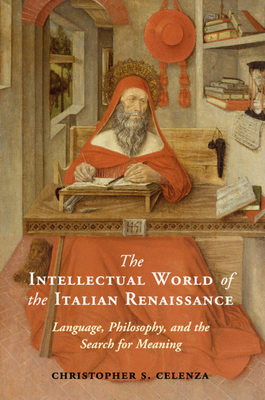 The Intellectual World of the Italian Renaissance: Language, Philosophy, and the Search for Meaning By Christopher S. Celenza Cover Image