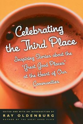 Celebrating the Third Place: Inspiring Stories About the Great Good Places at the Heart of Our Communities By Ray Oldenburg, PhD (Editor) Cover Image
