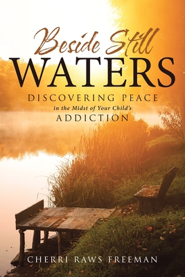 Beside Still Waters: Discovering Peace in the Midst of Your Child's Addiction By Cherri Raws Freeman Cover Image