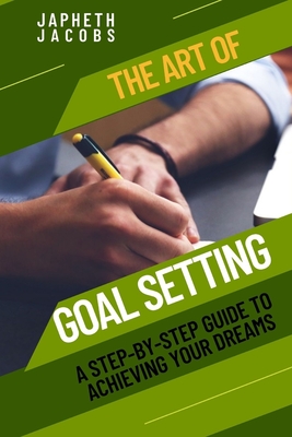 The Art of Goal Setting: A Step-by-Step Guide to Achieving Your Dreams Cover Image