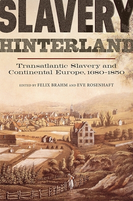 Slavery Hinterland: Transatlantic Slavery and Continental Europe, 1680-1850 (People #7) By Felix Brahm (Editor), Eve Rosenhaft (Editor), Alexandra Robinson (Contribution by) Cover Image