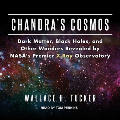 Chandra's Cosmos: Dark Matter, Black Holes, and Other Wonders Revealed by Nasa's Premier X-Ray Observatory By Wallace H. Tucker, Tom Perkins (Read by) Cover Image
