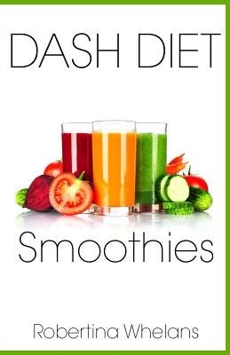 DASH Diet Smoothies: Delicious and Nutritious Smoothies for Great Health By Robertina Whelans Cover Image