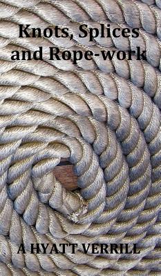 Knots, Splices and Rope-Work (Fully Illustrated) Cover Image