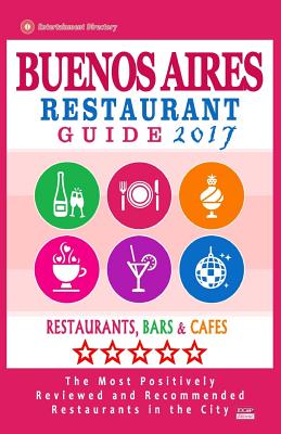 Buenos Aires Restaurant Guide 2017: Best Rated Restaurants in Buenos Aires, Argentina - 500 Restaurants, Bars and Cafés recommended for Visitors, 2017 By Jennifer H. Kastner Cover Image