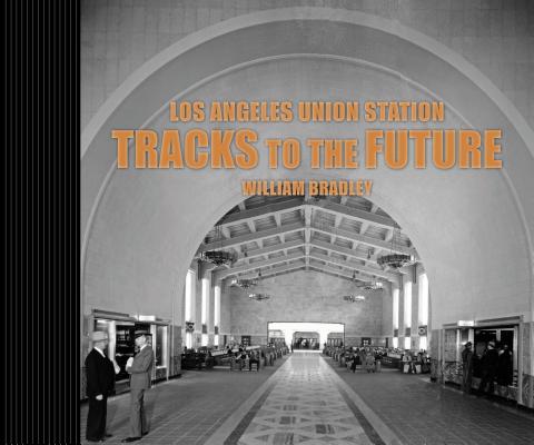Los Angeles Union Station Tracks to the Future By William Bradley, Mike Sonksen (Introduction by) Cover Image