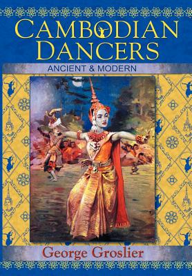 Cambodian Dancers - Ancient and Modern By George Groslier, Kent Davis (Editor), Pedro Rodr Guez (Translator) Cover Image