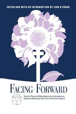Facing Forward: One Act Plays and Monologues by Contemporary American Women at the Crest of the 21st Century By Leah D. Frank (Editor), Neena Beber, Lenore Bensinger Cover Image