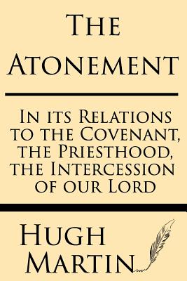 The Atonement: In Its Relations to the Covenant, the Priesthood, the Intercession By Hugh Martin Cover Image