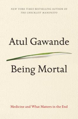 Being Mortal: Medicine and What Matters in the End By Atul Gawande Cover Image