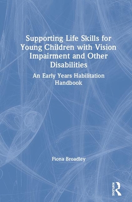Supporting Life Skills for Young Children with Vision Impairment and Other Disabilities: An Early Years Habilitation Handbook By Fiona Broadley Cover Image