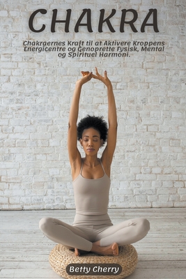 Chakra Chakraernes Kraft til at Aktivere Kroppens Energicentre og Genoprette Fysisk, Mental og Spirituel Harmoni. Cover Image