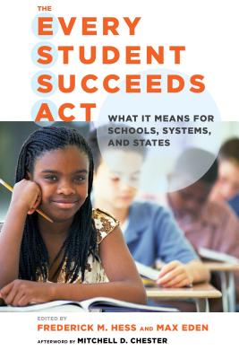 The Every Student Succeeds Act: What It Means for Schools, Systems, and States (Educational Innovations) By Frederick M. Hess (Editor), Max Eden (Editor) Cover Image