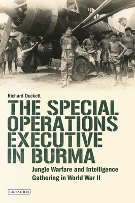 The Special Operations Executive (Soe) in Burma: Jungle Warfare and Intelligence Gathering in Ww2 (International Library of Twentieth Century History #130) By Richard Duckett Cover Image