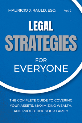 Legal Strategies for Everyone: The Complete Guide to Covering Your Assets, Maximizing Wealthy, and Protecting Your Family Cover Image