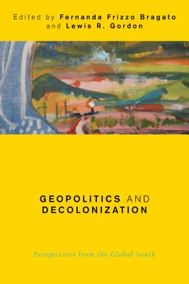 Geopolitics and Decolonization: Perspectives from the Global South (Global Critical Caribbean Thought) By Fernanda Frizzo Bragato (Editor), Lewis R. Gordon (Editor) Cover Image