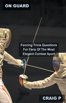 On Guard: Fencing Trivia Questions For Fans Of The Most Elegant Combat Sport Cover Image