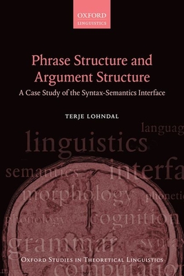 Phrase Structure and Argument Structure: A Case Study of the Syntax-Semantics Interface (Oxford Studies in Theoretical Linguistics) Cover Image