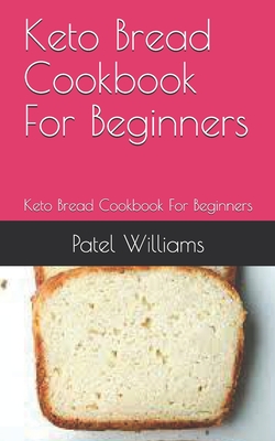 Keto Bread Cookbook For Beginners: Keto Bread Cookbook For Beginners By Patel Williams Cover Image