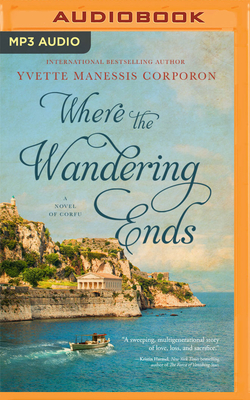 Where the Wandering Ends: A Novel of Corfu By Yvette Manessis Corporon, Myrto Stylou (Read by) Cover Image