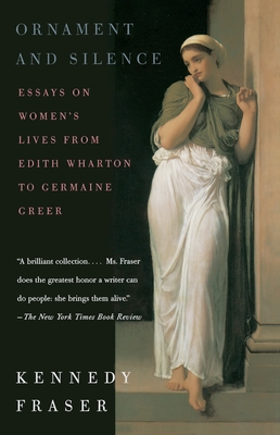Ornament and Silence: Essays on Women's Lives From Edith Wharton to Germaine Greer By Kennedy Fraser Cover Image