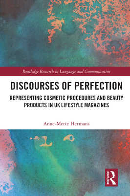 Discourses of Perfection: Representing Cosmetic Procedures and Beauty Products in UK Lifestyle Magazines (Routledge Research in Language and Communication) By Anne-Mette Hermans Cover Image