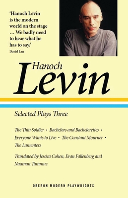Hanoch Levin: Selected Plays Three: The Thin Soldier; Bachelors and Bachelorettes; Everyone Wants to Live; The Constant Mourner; The Lamenters (Oberon Modern Playwrights) By Hanoch Levin, Jessica Cohen (Translator), Evan Fallenberg (Translator) Cover Image