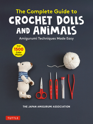 The Complete Guide to Crochet Dolls and Animals: Amigurumi Techniques Made Easy (with Over 1,500 Color Photos) By The Japan Amigurumi Association Cover Image