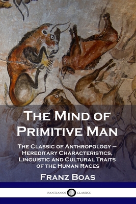The Mind of Primitive Man: The Classic of Anthropology - Hereditary Characteristics, Linguistic and Cultural Traits of the Human Races