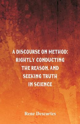 A Discourse on Method: Rightly Conducting the Reason, and Seeking Truth in Science Cover Image