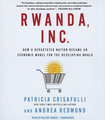 Rwanda, Inc.: How a Devastated Nation Became an Economic Model for the Developing World Cover Image