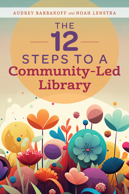 The 12 Steps to a Community-Led Library By Audrey Barbakoff, Noah Lenstra Cover Image