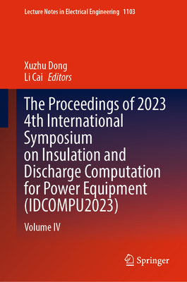 The Proceedings of 2023 4th International Symposium on Insulation and Discharge Computation for Power Equipment (Idcompu2023): Volume IV (Lecture Notes in Electrical Engineering #1103)