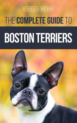 The Complete Guide to Boston Terriers: Preparing For, Housebreaking, Socializing, Feeding, and Loving Your New Boston Terrier Puppy Cover Image