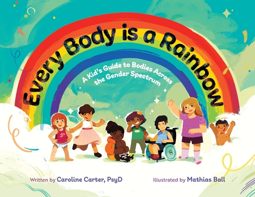 Every Body is a Rainbow: A Kid's Guide to Bodies Across the Gender Spectrum: A Kid's Guide to Bodies Across the Gender Spectrum: A Kid's Guide Cover Image