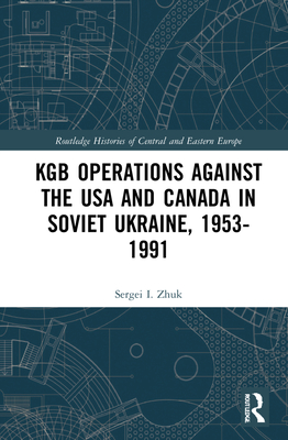 KGB Operations Against the USA and Canada in Soviet Ukraine, 1953-1991 (Routledge Histories of Central and Eastern Europe)