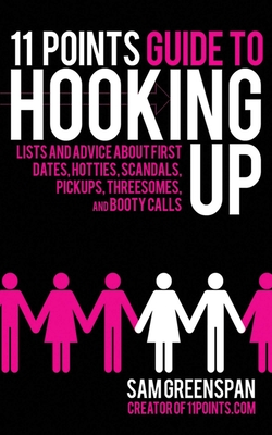 11 Points Guide to Hooking Up: Lists and Advice about First Dates, Hotties, Scandals, Pick-ups, Threesomes, and Booty Calls By Sam Greenspan Cover Image