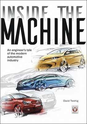 Inside the Machine: An Engineer's Tale of the Modern Automotive Industry By David Twohig Cover Image