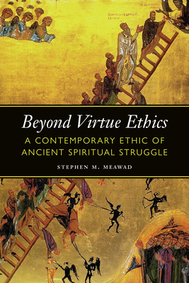 Beyond Virtue Ethics: A Contemporary Ethic of Ancient Spiritual Struggle (Moral Traditions) By Stephen M. Meawad Cover Image