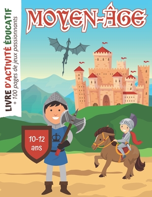 Moyen-Âge Livre d'activité Educatif: + 100 pages de Jeux passionnants pour Enfants de 10 à 12 ans - Coloriages - Mots mêlés - Labyrinthes - Mathématiq Cover Image