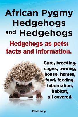 African Pygmy Hedgehogs and Hedgehogs. Hedgehogs as Pets: Facts and Information. Care, Breeding, Cages, Owning, House, Homes, Food, Feeding, Hibernati
